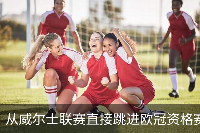 从威尔士联赛直接跳进欧冠资格赛？更大的跨度是开酒吧的门将踢足总杯半决赛